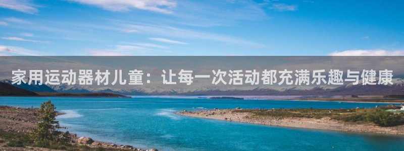 意昂体育5(KGAME)招商电话号码是多少:家用运动器材儿童